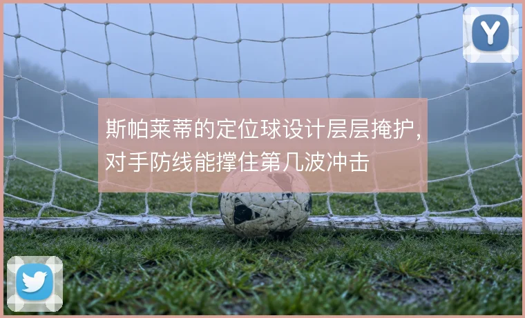 斯帕莱蒂的定位球设计层层掩护，对手防线能撑住第几波冲击