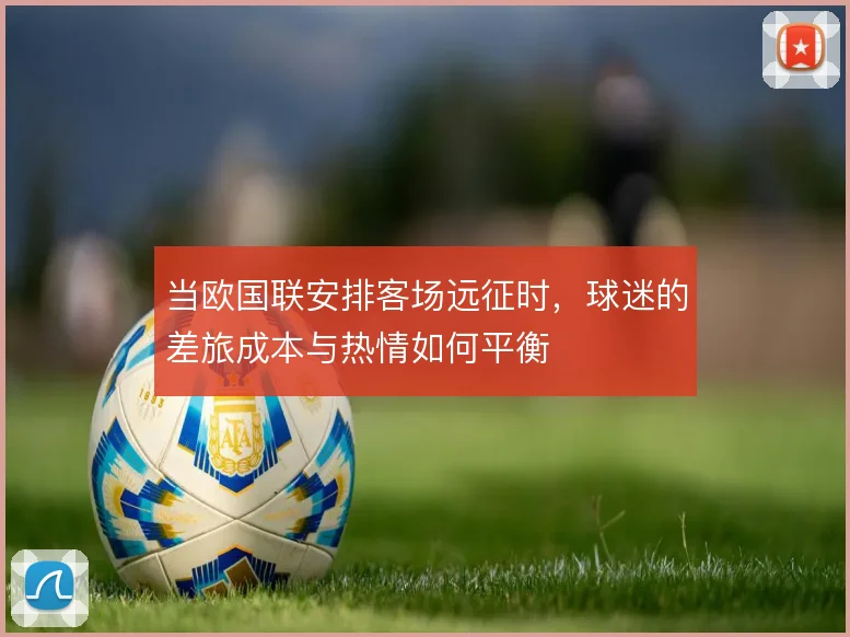 当欧国联安排客场远征时，球迷的差旅成本与热情如何平衡
