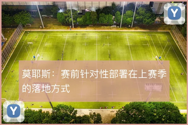 莫耶斯：赛前针对性部署在上赛季的落地方式