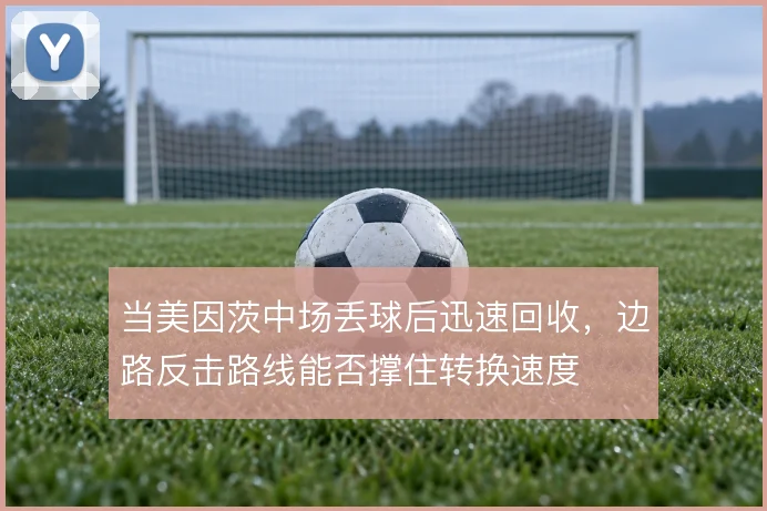 当美因茨中场丢球后迅速回收，边路反击路线能否撑住转换速度