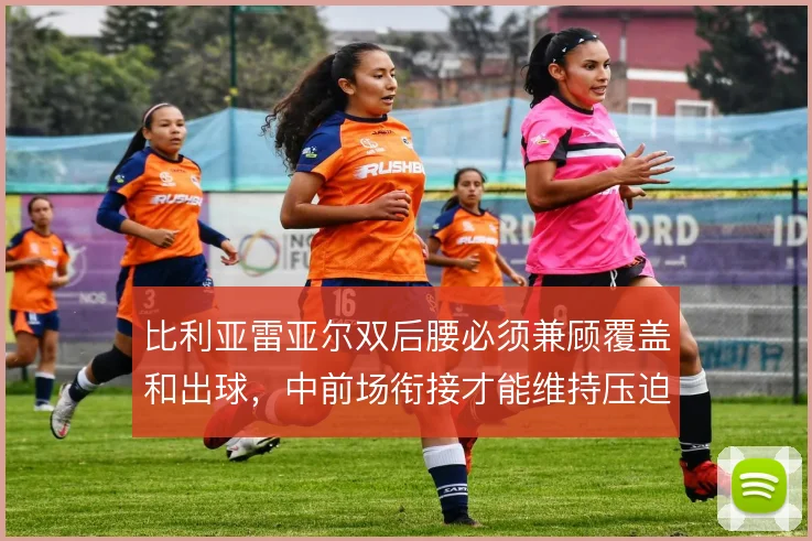 比利亚雷亚尔双后腰必须兼顾覆盖和出球，中前场衔接才能维持压迫强度