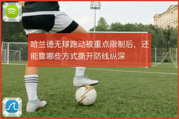哈兰德无球跑动被重点限制后，还能靠哪些方式撕开防线纵深
