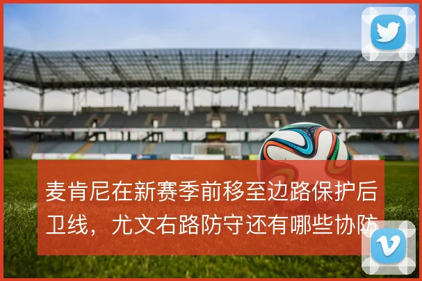 麦肯尼在新赛季前移至边路保护后卫线，尤文右路防守还有哪些协防方案