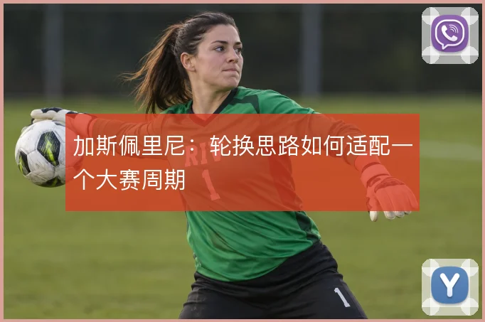 加斯佩里尼:轮换思路如何适配一个大赛周期