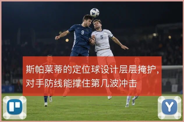 斯帕莱蒂的定位球设计层层掩护，对手防线能撑住第几波冲击