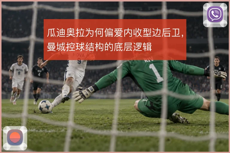 瓜迪奥拉为何偏爱内收型边后卫，曼城控球结构的底层逻辑