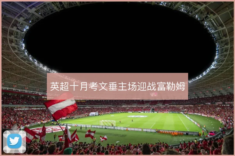 英超十月考文垂主场迎战富勒姆