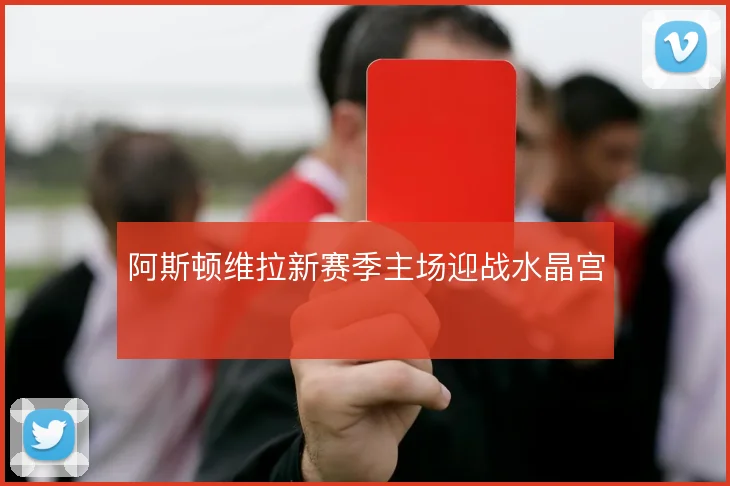 阿斯顿维拉新赛季主场迎战水晶宫