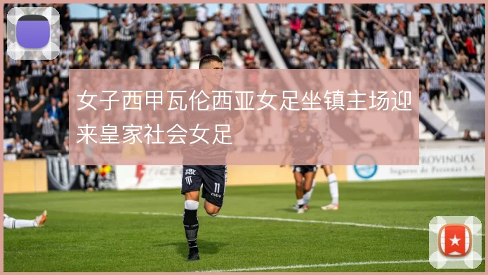 女子西甲瓦伦西亚女足坐镇主场迎来皇家社会女足
